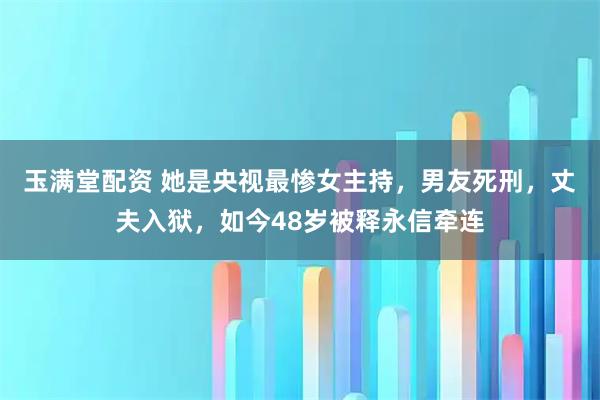 玉满堂配资 她是央视最惨女主持，男友死刑，丈夫入狱，如今48岁被释永信牵连
