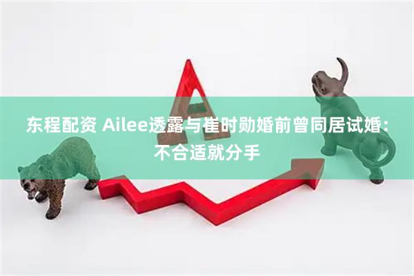 东程配资 Ailee透露与崔时勋婚前曾同居试婚：不合适就分手