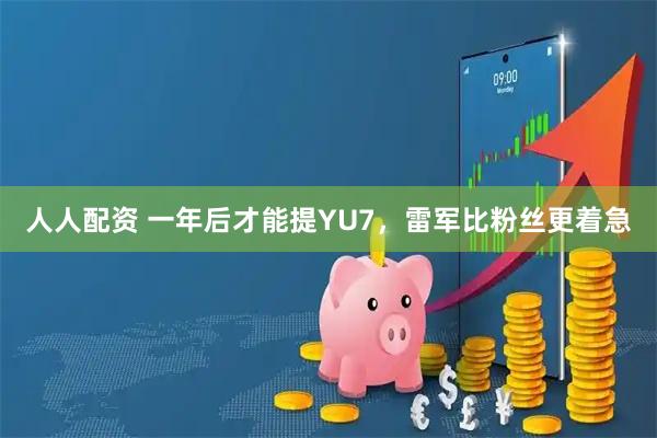 人人配资 一年后才能提YU7，雷军比粉丝更着急