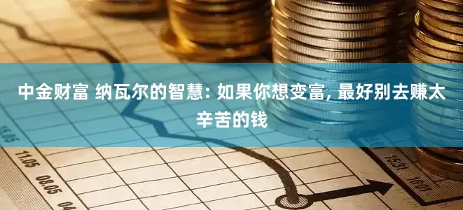 中金财富 纳瓦尔的智慧: 如果你想变富, 最好别去赚太辛苦的钱