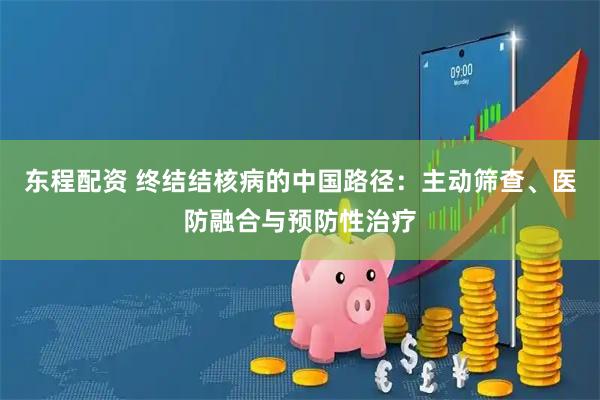东程配资 终结结核病的中国路径:主动筛查、医防融合与预防性治疗