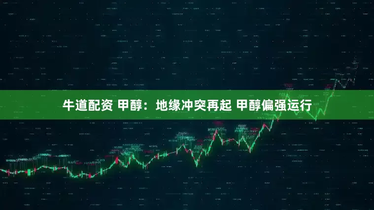 牛道配资 甲醇：地缘冲突再起 甲醇偏强运行
